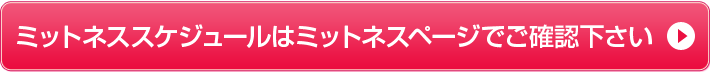 ミットネススケジュールはミットネスページでご確認下さい